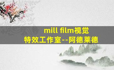 mill film视觉特效工作室--阿德莱德